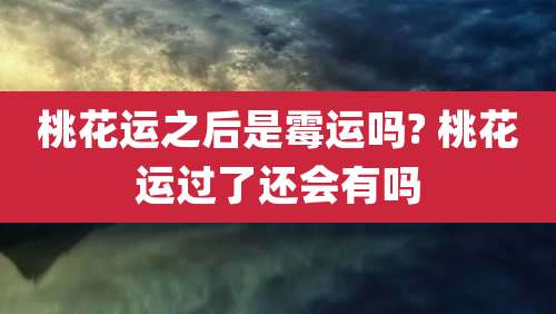 桃花运之后是霉运吗? 桃花运过了还会有吗
