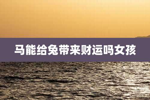 马能给兔带来财运吗女孩