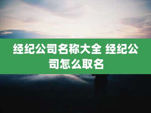 经纪公司名称大全 经纪公司怎么取名