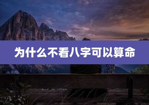 为什么不看八字可以算命