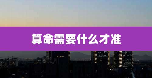 算命需要什么才准