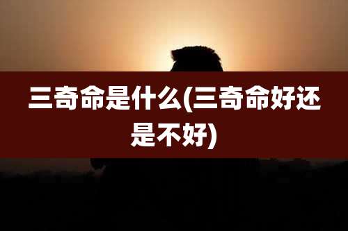 三奇命是什么(三奇命好还是不好)