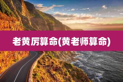 老黄厉算命(黄老师算命)