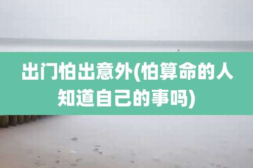 出门怕出意外(怕算命的人知道自己的事吗)