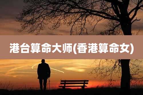 港台算命大师(香港算命女)