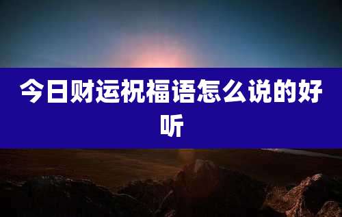 今日财运祝福语怎么说的好听