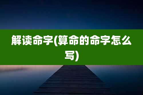 解读命字(算命的命字怎么写)