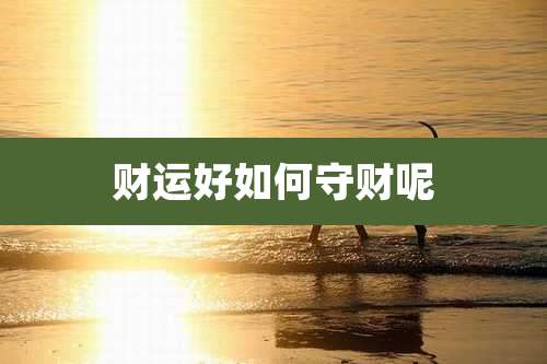 财运好如何守财呢