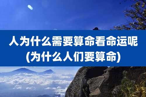 人为什么需要算命看命运呢(为什么人们要算命)