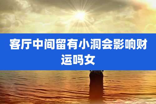 客厅中间留有小洞会影响财运吗女