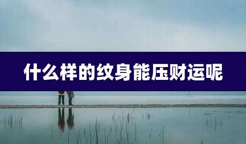 什么样的纹身能压财运呢