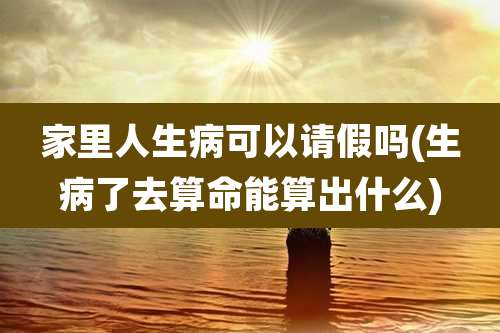 家里人生病可以请假吗(生病了去算命能算出什么)