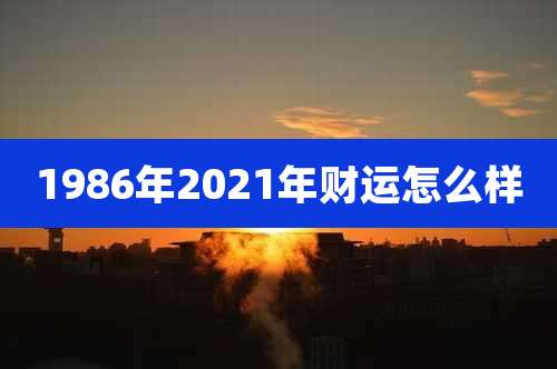 1986年2021年财运怎么样