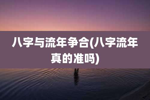八字与流年争合(八字流年真的准吗)