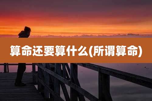 算命还要算什么(所谓算命)