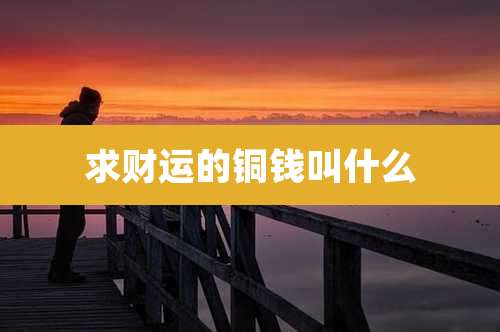 求财运的铜钱叫什么