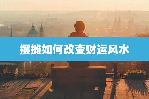 摆摊如何改变财运风水