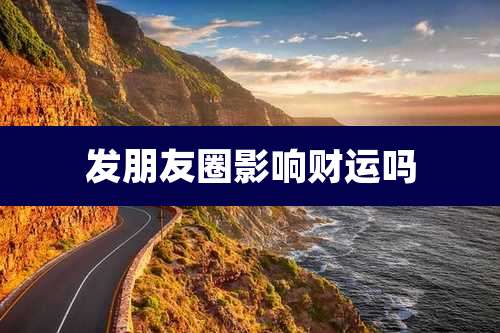 发朋友圈影响财运吗