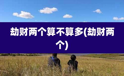 劫财两个算不算多(劫财两个)