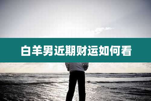 白羊男近期财运如何看