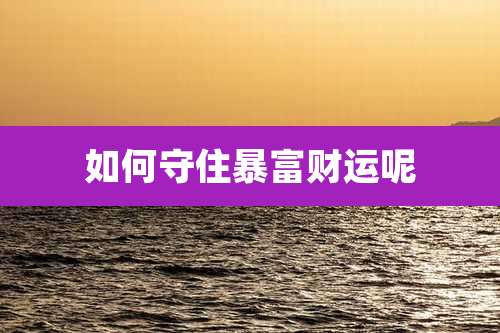 如何守住暴富财运呢