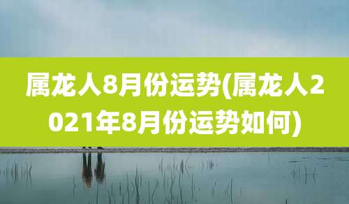 属龙人8月份运势(属龙人2021年8月份运势如何)