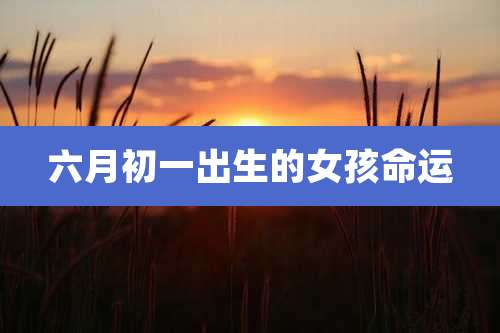 六月初一出生的女孩命运