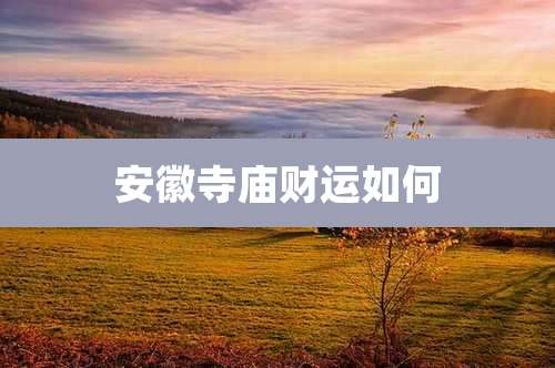 安徽寺庙财运如何