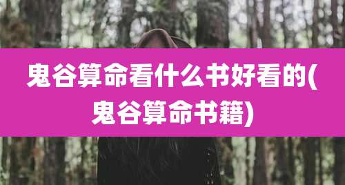 鬼谷算命看什么书好看的(鬼谷算命书籍)