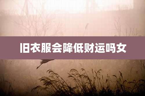 旧衣服会降低财运吗女