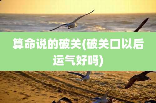 算命说的破关(破关口以后运气好吗)