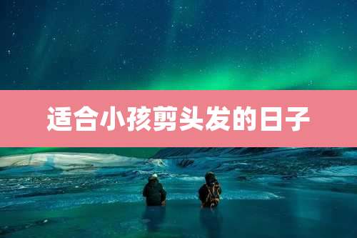 适合小孩剪头发的日子