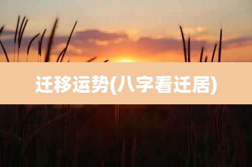迁移运势(八字看迁居)