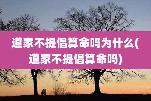 道家不提倡算命吗为什么(道家不提倡算命吗)