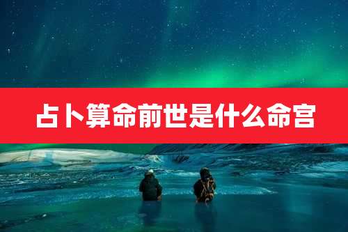 占卜算命前世是什么命宫