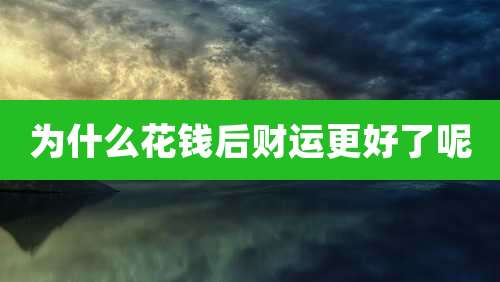 为什么花钱后财运更好了呢