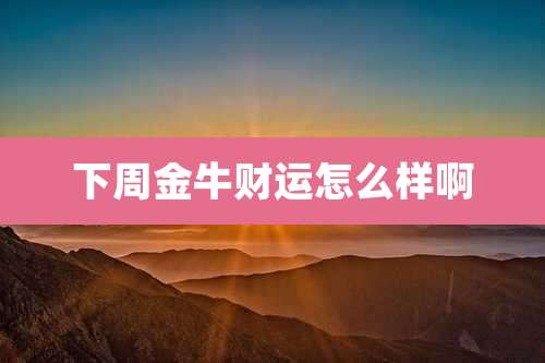 下周金牛财运怎么样啊