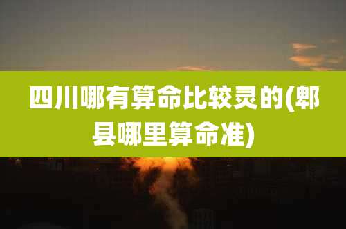 四川哪有算命比较灵的(郫县哪里算命准)