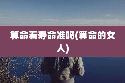 算命看寿命准吗(算命的女人)