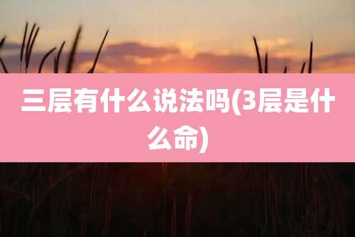 三层有什么说法吗(3层是什么命)
