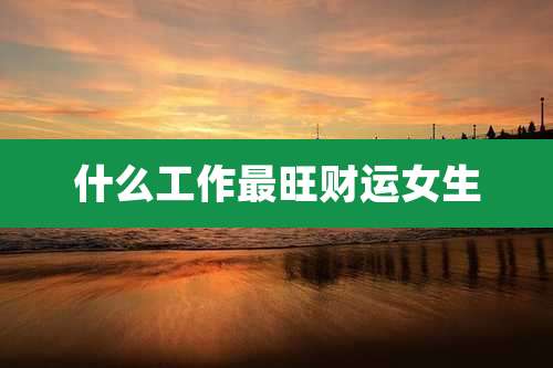 什么工作最旺财运女生