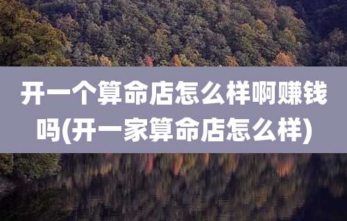 开一个算命店怎么样啊赚钱吗(开一家算命店怎么样)