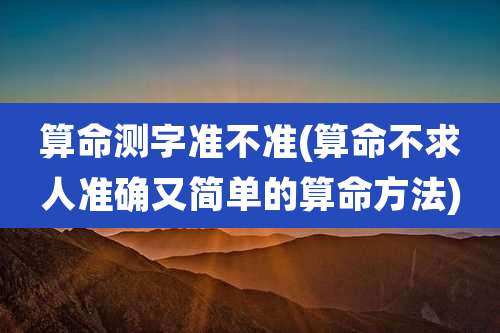 算命测字准不准(算命不求人准确又简单的算命方法)