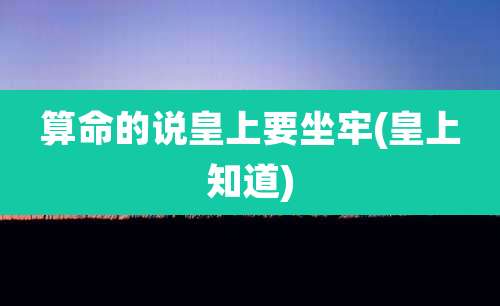 算命的说皇上要坐牢(皇上知道)