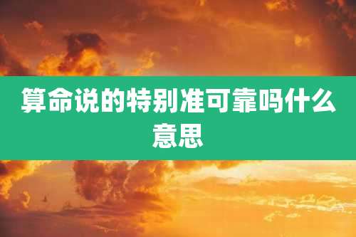 算命说的特别准可靠吗什么意思