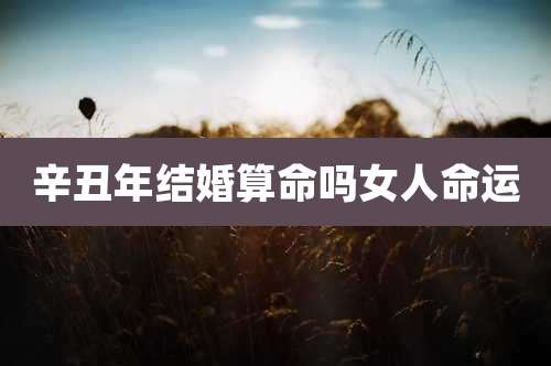 辛丑年结婚算命吗女人命运