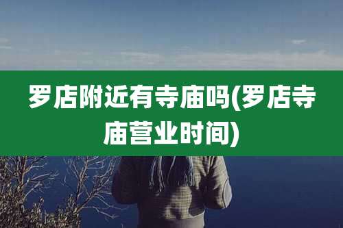 罗店附近有寺庙吗(罗店寺庙营业时间)