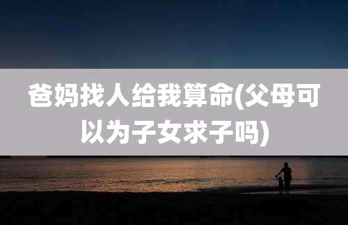 爸妈找人给我算命(父母可以为子女求子吗)