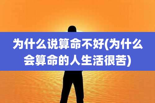 为什么说算命不好(为什么会算命的人生活很苦)