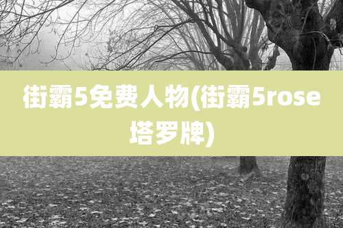 街霸5免费人物(街霸5rose塔罗牌)